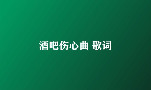 酒吧伤心曲 歌词