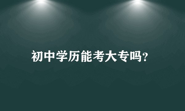 初中学历能考大专吗？