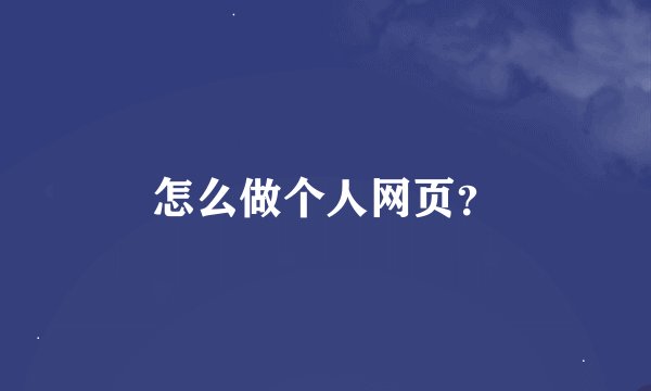 怎么做个人网页？