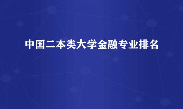 中国二本类大学金融专业排名