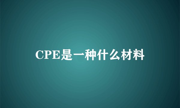 CPE是一种什么材料