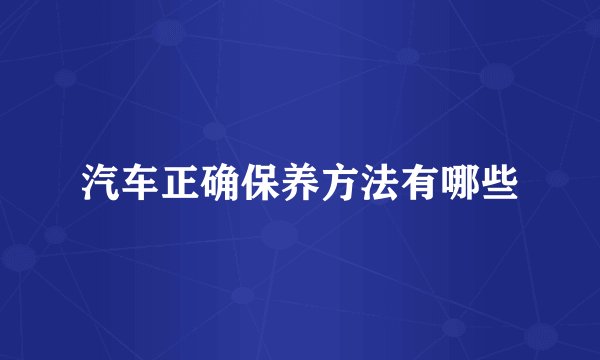 汽车正确保养方法有哪些