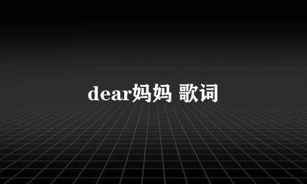 dear妈妈 歌词