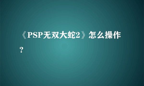 《PSP无双大蛇2》怎么操作？