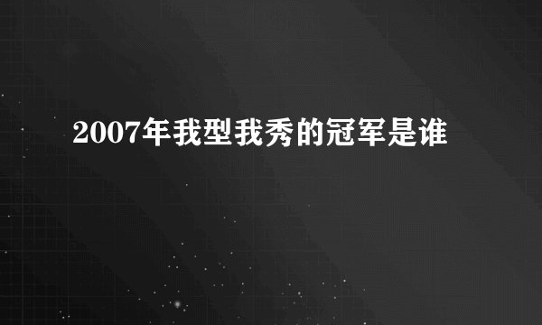 2007年我型我秀的冠军是谁