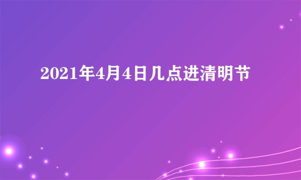 2021年4月4日几点进清明节