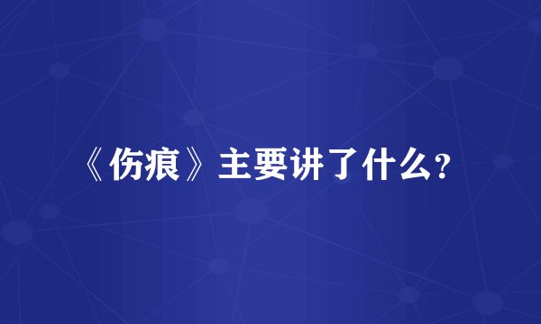 《伤痕》主要讲了什么？