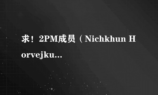 求！2PM成员（Nichkhun Horvejku ）尼坤所参加的所有综艺节目名单！谢谢！