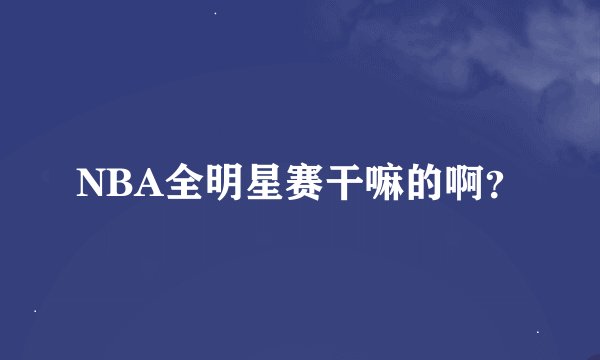 NBA全明星赛干嘛的啊?