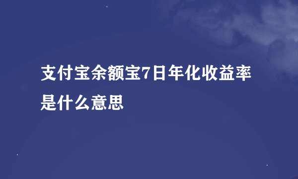 支付宝余额宝7日年化收益率是什么意思