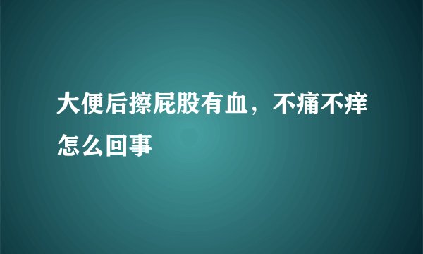 大便后擦屁股有血，不痛不痒怎么回事