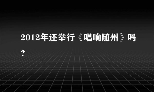 2012年还举行《唱响随州》吗？
