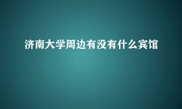 济南大学周边有没有什么宾馆