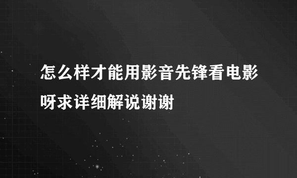 怎么样才能用影音先锋看电影呀求详细解说谢谢