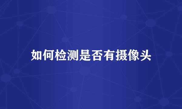 如何检测是否有摄像头