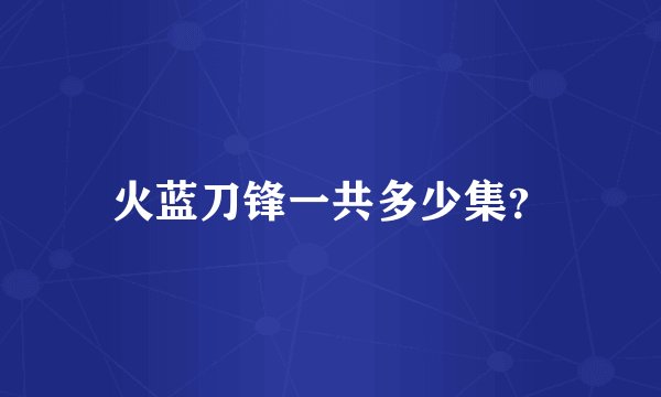 火蓝刀锋一共多少集？