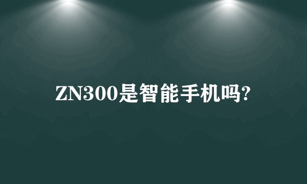 ZN300是智能手机吗?