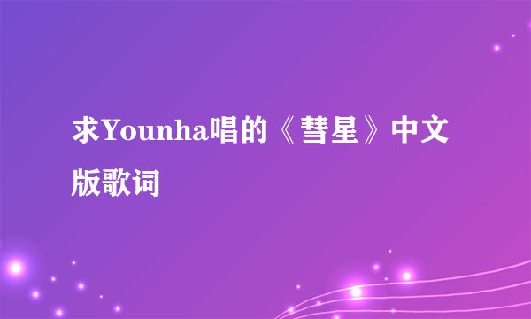 求Younha唱的《彗星》中文版歌词