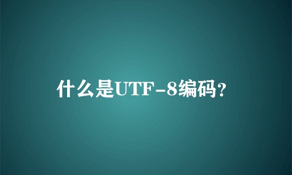 什么是UTF-8编码？