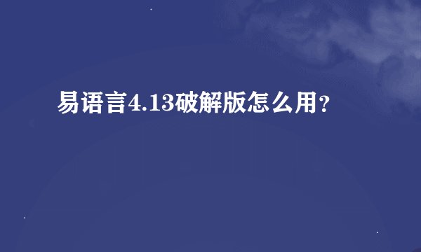 易语言4.13破解版怎么用？