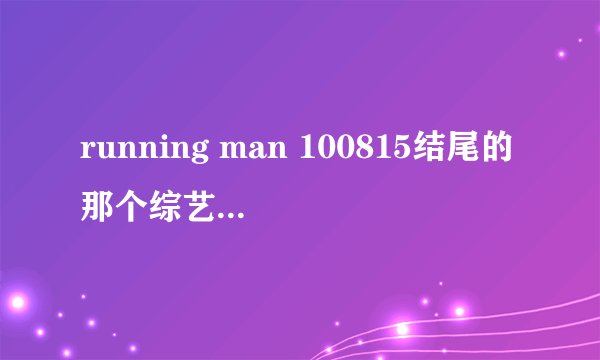 running man 100815结尾的那个综艺节目是什么