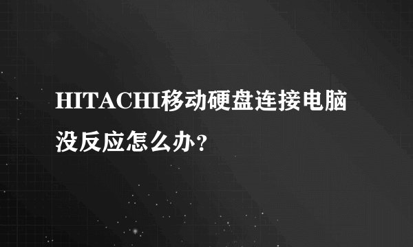 HITACHI移动硬盘连接电脑没反应怎么办？