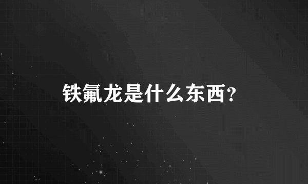 铁氟龙是什么东西？