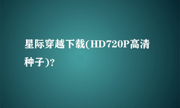 星际穿越下载(HD720P高清种子)?