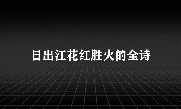 日出江花红胜火的全诗
