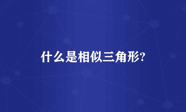 什么是相似三角形?