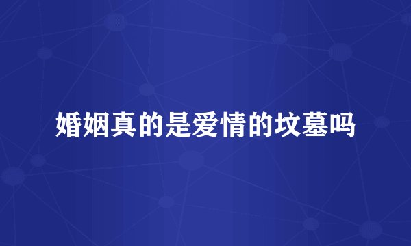 婚姻真的是爱情的坟墓吗