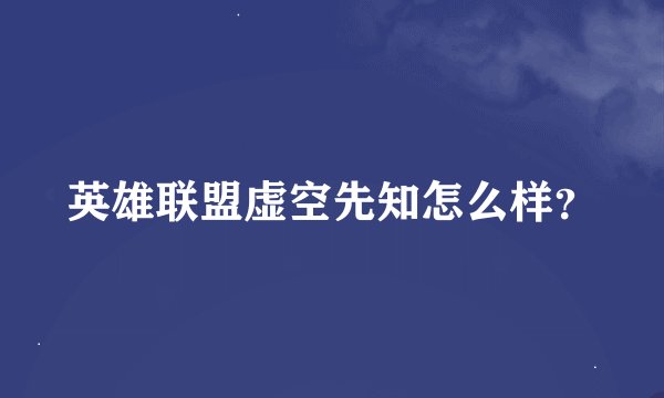英雄联盟虚空先知怎么样？