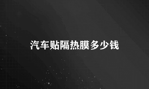 汽车贴隔热膜多少钱