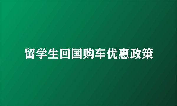 留学生回国购车优惠政策