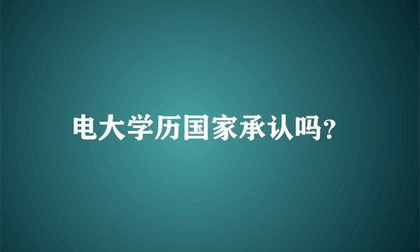 电大学历国家承认吗？