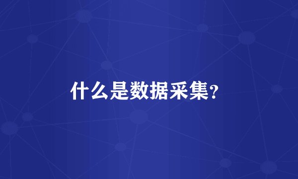什么是数据采集？