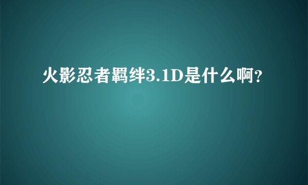 火影忍者羁绊3.1D是什么啊？