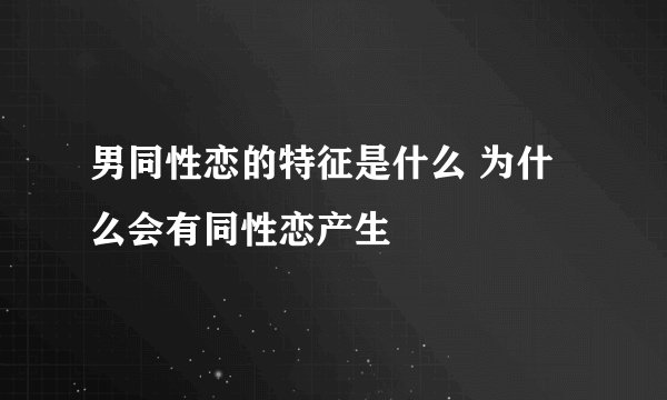 男同性恋的特征是什么 为什么会有同性恋产生
