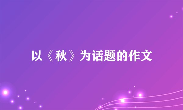 以《秋》为话题的作文