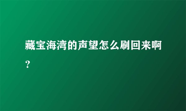 藏宝海湾的声望怎么刷回来啊？