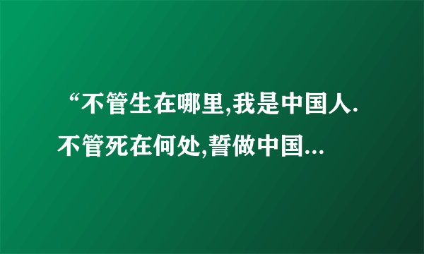 “不管生在哪里,我是中国人.不管死在何处,誓做中国魂”是哪一首歌的歌词.