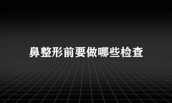 鼻整形前要做哪些检查