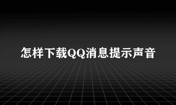 怎样下载QQ消息提示声音
