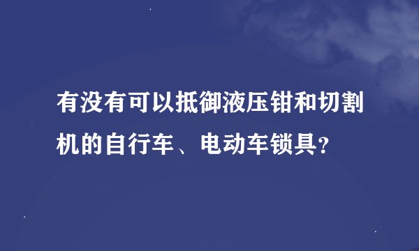 有没有可以抵御液压钳和切割机的自行车、电动车锁具？
