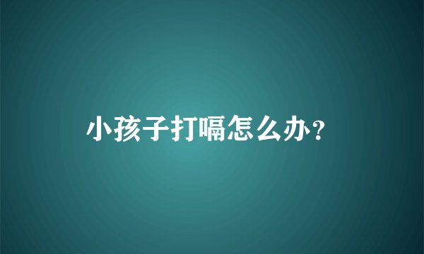 小孩子打嗝怎么办？