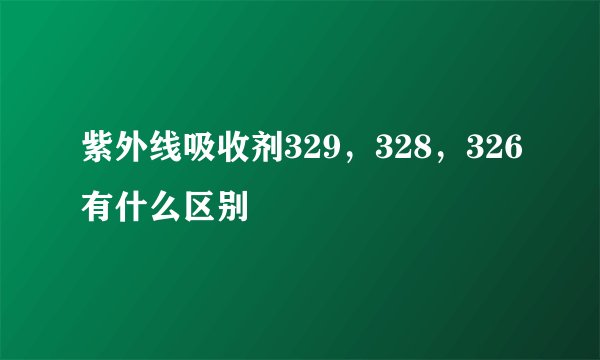 紫外线吸收剂329，328，326有什么区别