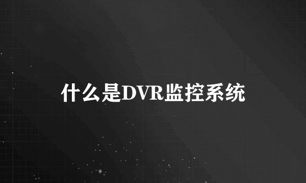 什么是DVR监控系统
