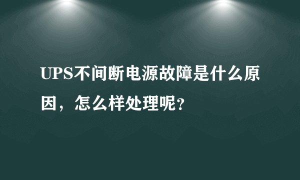 UPS不间断电源故障是什么原因，怎么样处理呢？