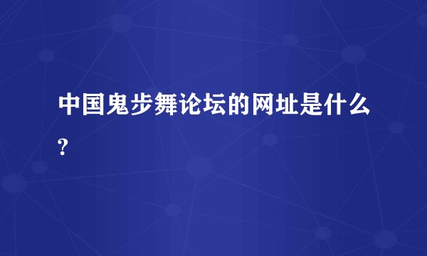 中国鬼步舞论坛的网址是什么?