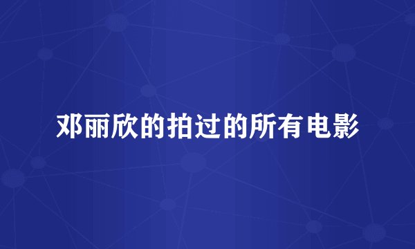 邓丽欣的拍过的所有电影